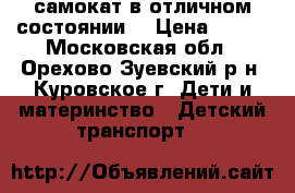 самокат,в отличном состоянии! › Цена ­ 999 - Московская обл., Орехово-Зуевский р-н, Куровское г. Дети и материнство » Детский транспорт   